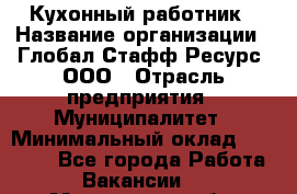 Кухонный работник › Название организации ­ Глобал Стафф Ресурс, ООО › Отрасль предприятия ­ Муниципалитет › Минимальный оклад ­ 17 500 - Все города Работа » Вакансии   . Мурманская обл.,Видяево нп